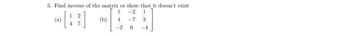 5. Find inverse of the matrix or show that it doesn't exist
1
-2 1
(a)
4
3
(b)
2
-7
6