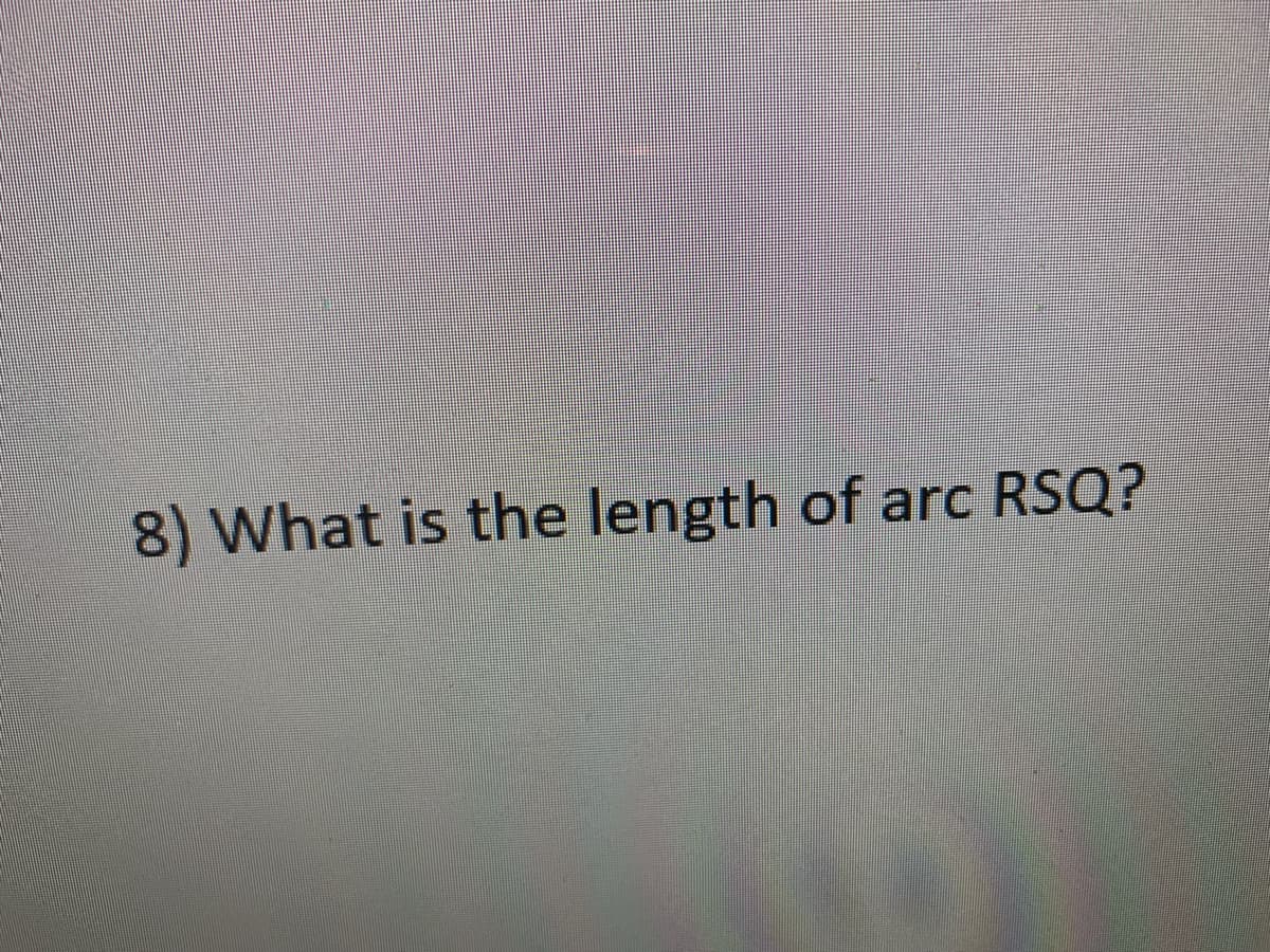 8) What is the length of arc RSQ?
