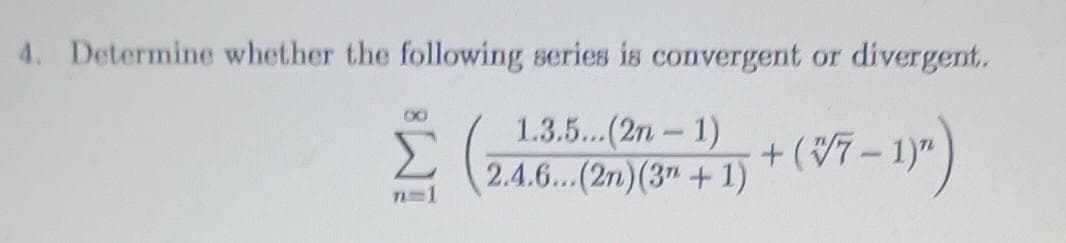 4. Determine whether the following series is convergent or divergent.
1.3.5...(2n-1)
...(2n)(3+1)
7-1)")
8
71-1
2.4.6...
+(√7-1)"