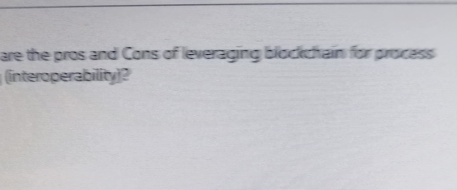 are the pros and Cons of leveraging blockchain for process
interoperability?