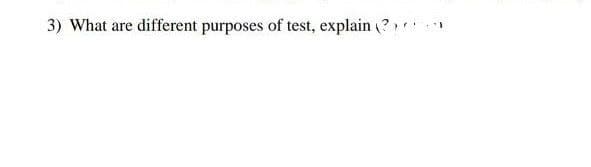 3) What are different purposes of test, explain (?
