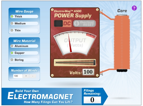 Electro-MagTM A500
POWER Supply
Wire Gauge
Core
Thick
Medium
DC Overload
RESET
Thin
OUTPUT
Watts)
Wire Material
Aluminum
Copper
String
Number of Winds
100
Volts: 100
Filings
Remaining:
Build Your Own
ELECTROMAGNET
How Many Filings Can You Lift?
