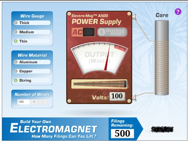 Electro-MagTM A500
POWER Supply
Wire Gauge
Core
Thick
AC
Overload
RESET
Medium
Thin
OUTPUT
(Watt
Wire Material
Aluminum
Copper
String
Number of Winds
100
Volts: 100
Filings
Remaining:
Build Your Own
ELECTROMAGNET
500
How Many Filings Can You Lift?
