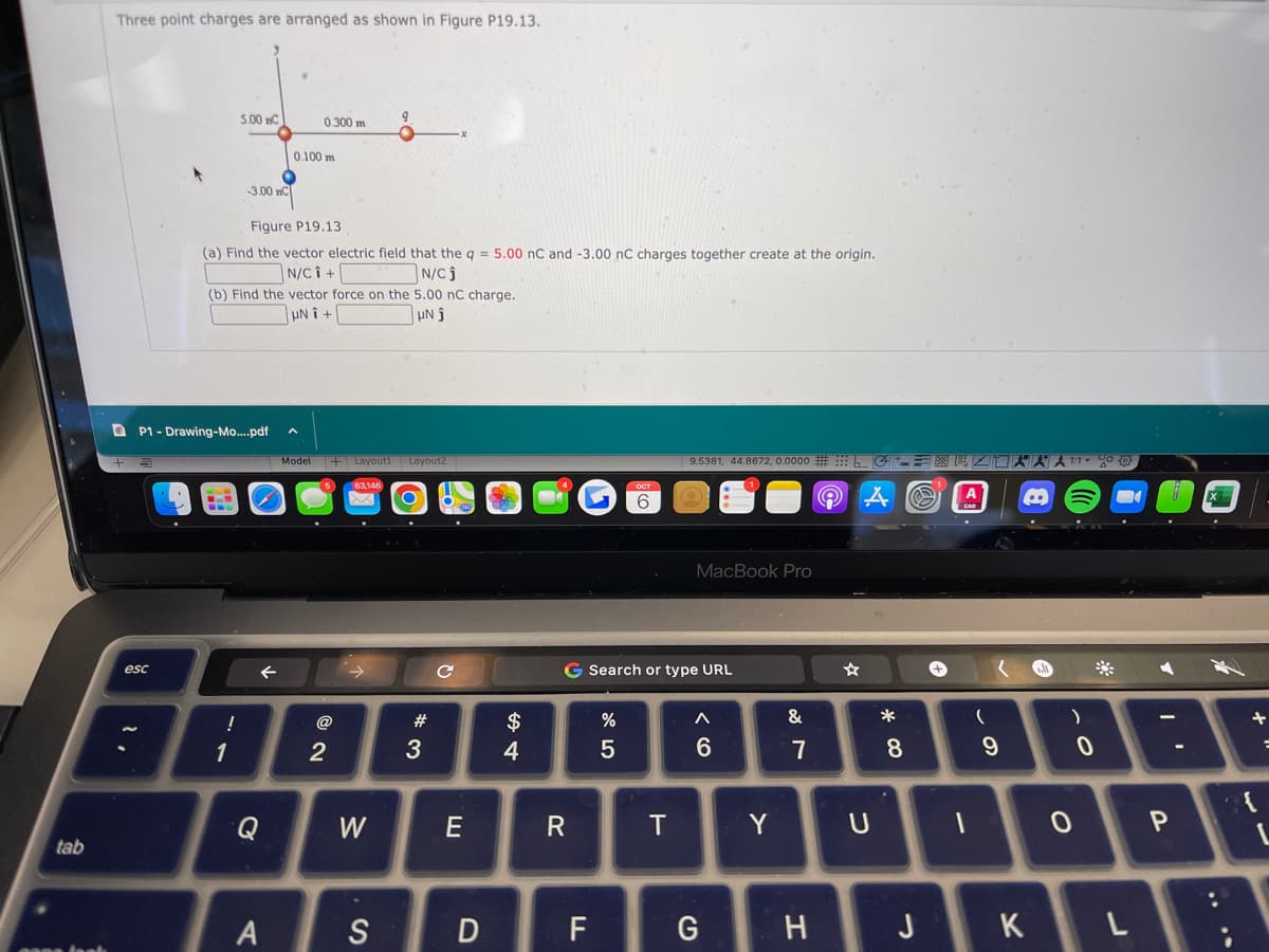 tab
Three point charges are arranged as shown in Figure P19.13.
esc
'.
*
5.00 nC
-3.00 nC
!
P1-Drawing-Mo....pdf ^
1
Figure P19.13
(a) Find the vector electric field that the q = 5.00 nC and -3.00 nC charges together create at the origin.
N/CI+
N/CJ
(b) Find the vector force on the 5.00 nC charge.
UNÎ +
μΝ j
←
0.100 m
Q
0.300 m
A
.
Model +Layout1 Layout2
@
2
9
O
63,146
W
S
*3
#
C
E
D
$
4
R
F
6
G Search or type URL
%
5
9.5381, 44.8672, 0.0000 #G+= = RZLAÅÅ 1:1 % 0
A
T
MacBook Pro
A
6
G
Y
&
7
H
U
*00
8
J
1
(
9
K
)
0
0
L
►
A
I
P
X
....
+
{