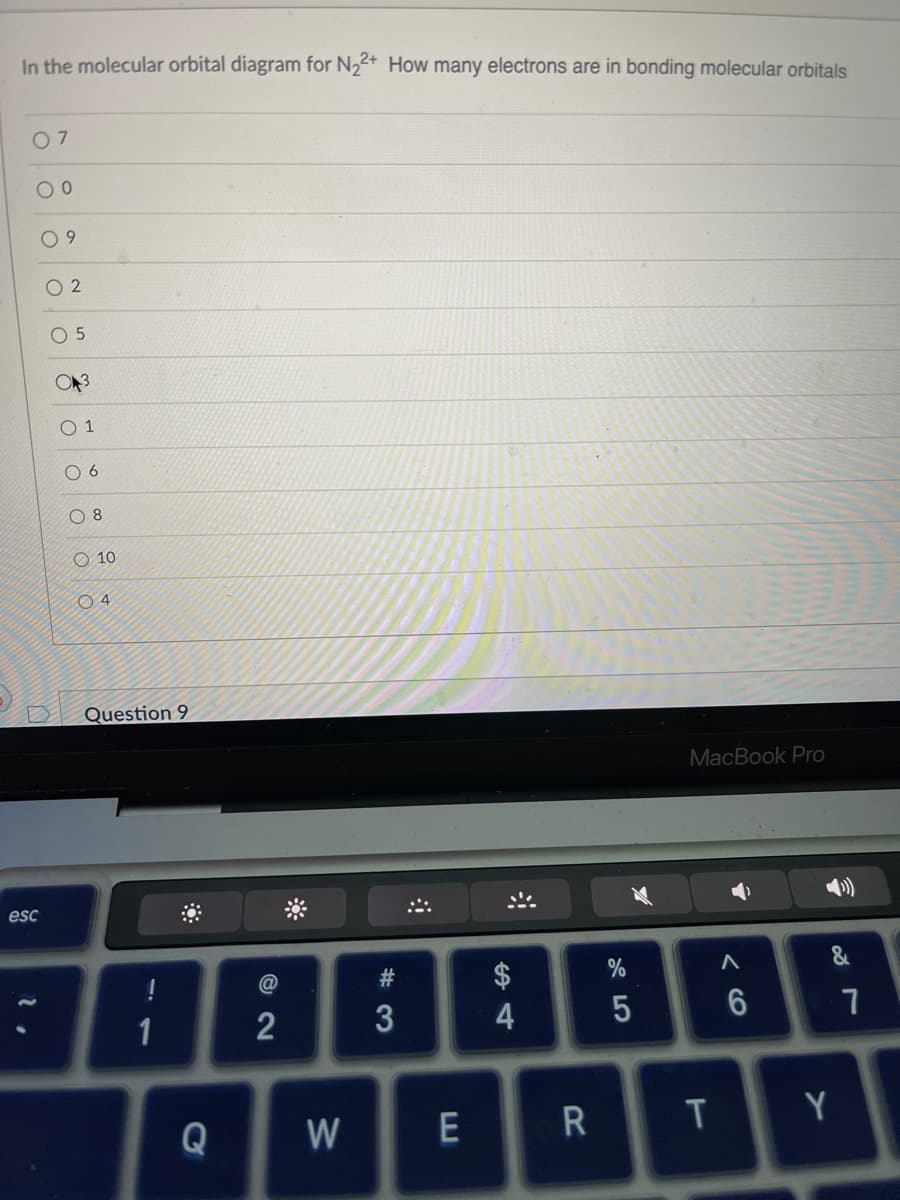 In the molecular orbital diagram for N₂2+ How many electrons are in bonding molecular orbitals
07
00
esc
09
02
O 5
3
01
06
08
O 10
04
Question 9
!
1
Q
72
@
W
#3
E
S4
R
%
5
MacBook Pro
T
A
6
&
Y
7