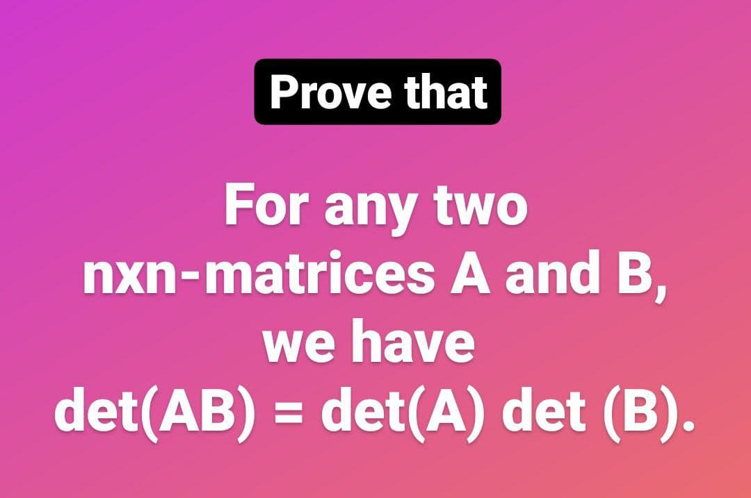 Prove that
For any two
nxn-matrices A and B,
we have
det(AB) = det(A) det (B).