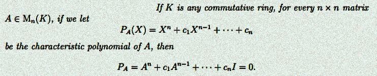 If K is any commutative ring, for every n x n matrix
A E Mn(K), if we let
be the characteristic polynomial of A, then
PA(X) = X" +C₁X¹ +...+₂
PA = A +C₁A-¹ + ... + C₂I = 0.