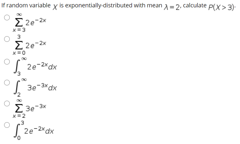 If random variable x is exponentially-distributed with mean A =2, calculate P(X>3):
2 2e-2x
x = 3
3
2 2e-2x
X = 0
| 2e-2x dx
| 3e-3*dx
2 3e-3x
X = 2
.3
| 2e-2xdx
