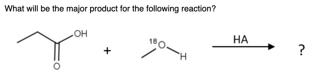 What will be the major product for the following reaction?
HO
НА
+
H.
