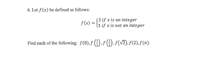 6. Let f(x) be defined as follows:
52 if x is an integer
f(x) =
(1 if x is not an integer
Find each of the following: f(0), f (-) ,f (÷),f(vz). F(2), f(1).
