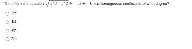 The differential equation √x^2+y^2dx-2xdy=0 has homogenous coefficients of what degree?
O
3rd
1st
4th
2nd