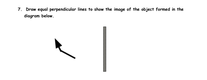 7. Draw equal perpendicular lines to show the image of the object formed in the
diagram below.
