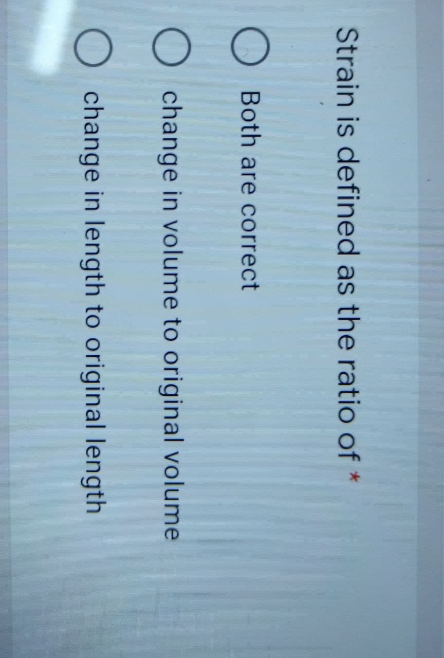 Strain is defined as the ratio of *
OBoth are correct
O
O
change in volume to original volume
change in length to original length