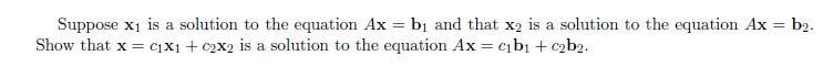 Suppose x₁ is a solution to the equation Ax = b₁ and that x₂ is a solution to the equation Ax = b2.
Show that x = c₁x1 + c2x2 is a solution to the equation Ax = c₁b₁ + c2b2.