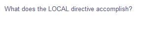 What does the LOCAL directive accomplish?
