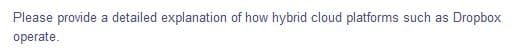 Please provide a detailed explanation of how hybrid cloud platforms such as
Dropbox
operate.
