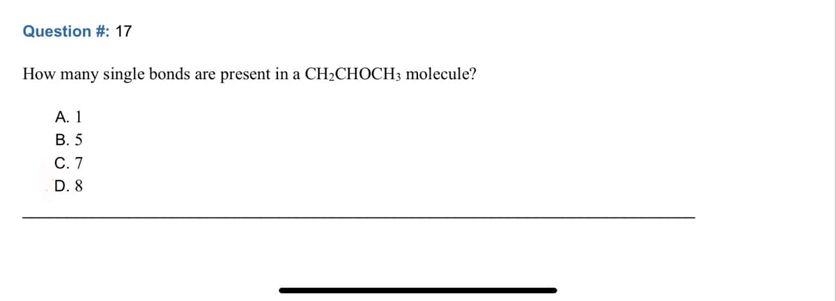 Question #: 17
How many single bonds are present in a CH₂CHOCH3 molecule?
A. 1
B. 5
C. 7
D. 8