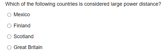 Which of the following countries is considered large power distance?
Mexico
Finland
Scotland
Great Britain