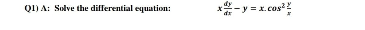 Q1) A: Solve the differential equation:
dy
y = x.cos? Y
dx
