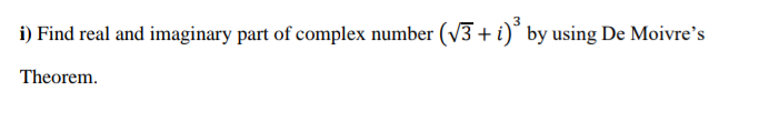 i) Find real and imaginary part of complex number (V3 + i)° by using De Moivre's
Theorem.
