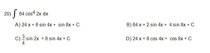 20) | 64 cos4 2x dx
A) 24 x + 8 sin 4x + sin 8x + C
B) 64 x + 2 sin 4x + 4 sin 8x + C
C) 2 sin 2x + 8 sin 4x + C
D) 24 x + 8 cos 4x + cos 8x + C
