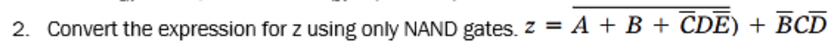 2. Convert the expression for z using only NAND gates. z = A + B + CDE) + BCD
