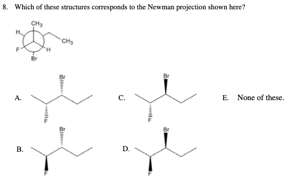 8. Which of these structures corresponds to the Newman projection shown here?
CH3
A.
B.
Br
H
CH3
C.
D.
mu
Br
Br
E. None of these.