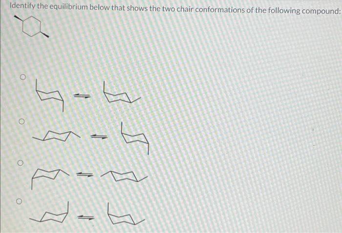 Identify the equilibrium below that shows the two chair conformations of the following compound:
0
O
O
노
ㅋ
^ㅁ
-
수
-