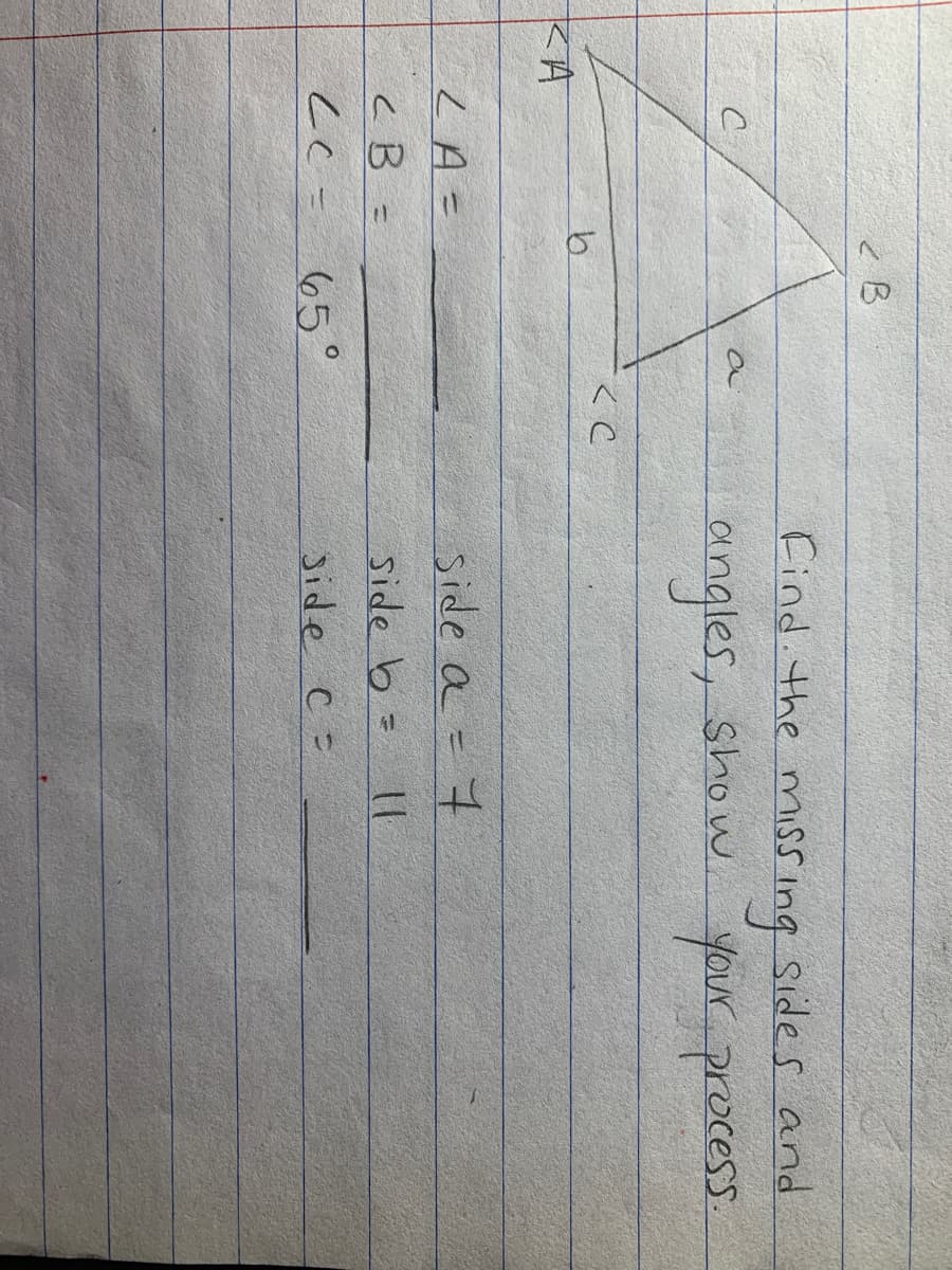 Find. the miss ing Sides and
an
angles, show.
your process.
KA
side a = 7
LA =
cB =
side b
65°
Jide C =
