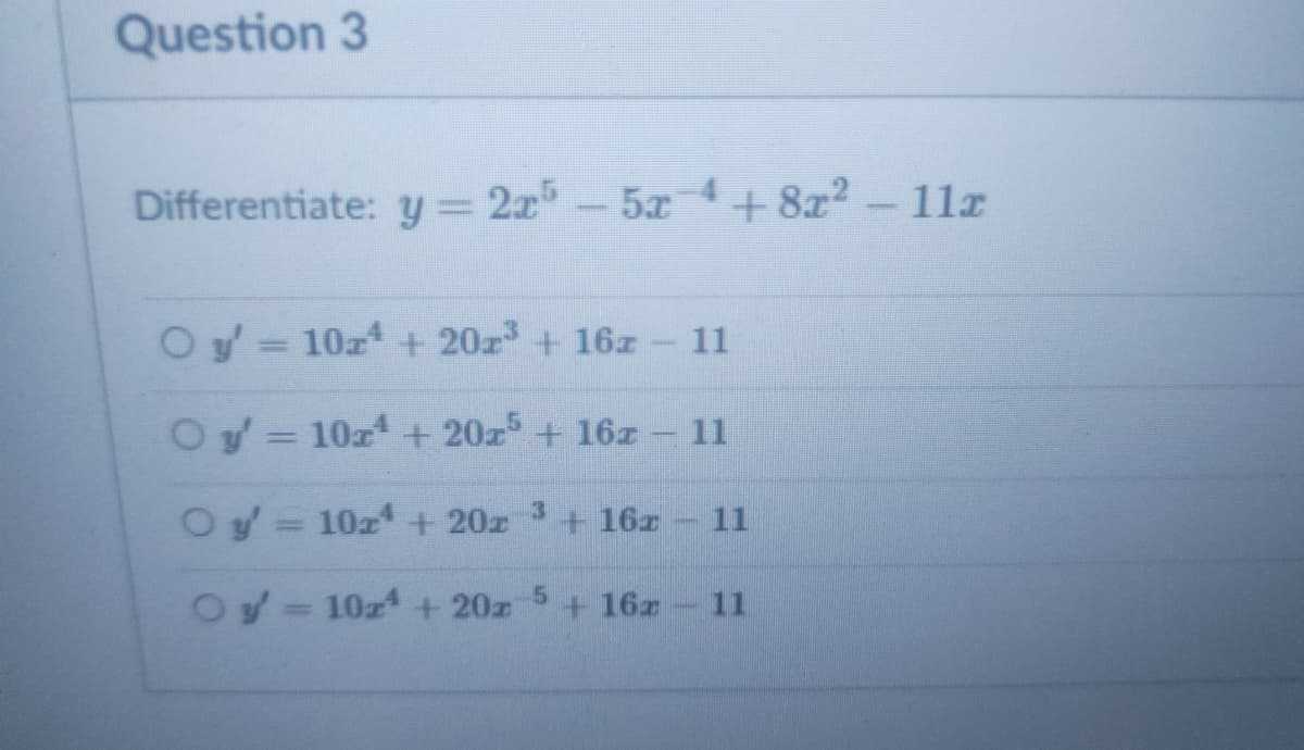 Question 3
Differentiate: y = 2x-5x+ 8x² – 1lz
Oy = 10z + 20z + 16z
11
|3|
Oy= 10z + 20z + 16z 11
%3D
Oy= 10z + 20z 3
+ 16x
11
Oy- 10z4 + 20z 5+16z
11
