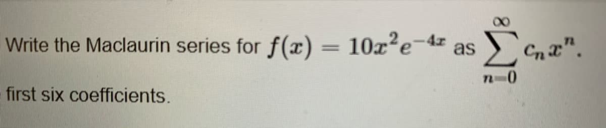 Write the Maclaurin series for f(x) = 10x²e-4z as
first six coefficients.
