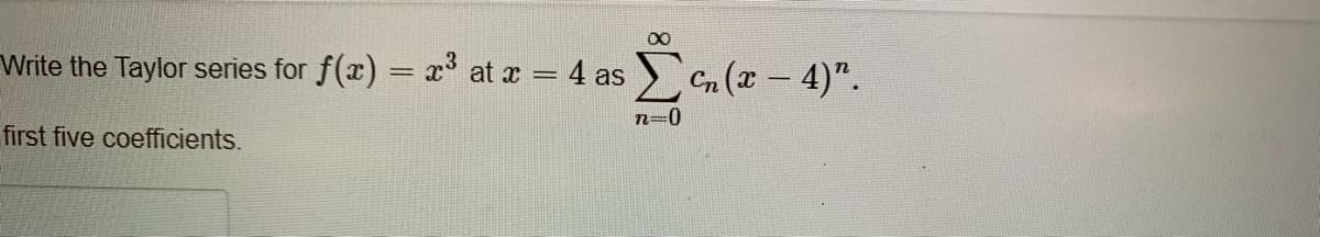 Write the Taylor series for f(x) = x at r = 4 as Cn (x - 4)".
n=0
first five coefficients.
