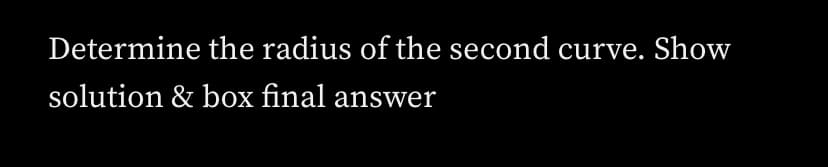 Determine the radius of the second curve. Show
solution & box final answer
