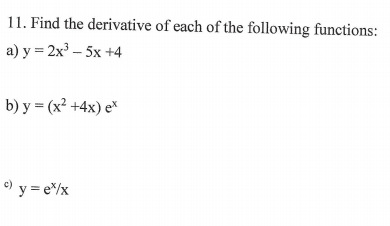 11. Find the derivative of each of the following functions:
a) y = 2x – 5x +4
b) y = (x² +4x) e*
) y = e/x
