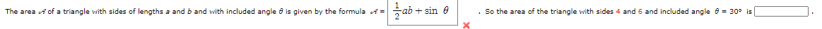 The area A of a triangle with sides of lengths a and b and with included angle e is given by the formula A =
+ sin e
. So the area of the triangle with sides 4 and 6 and included angle e = 30° is
