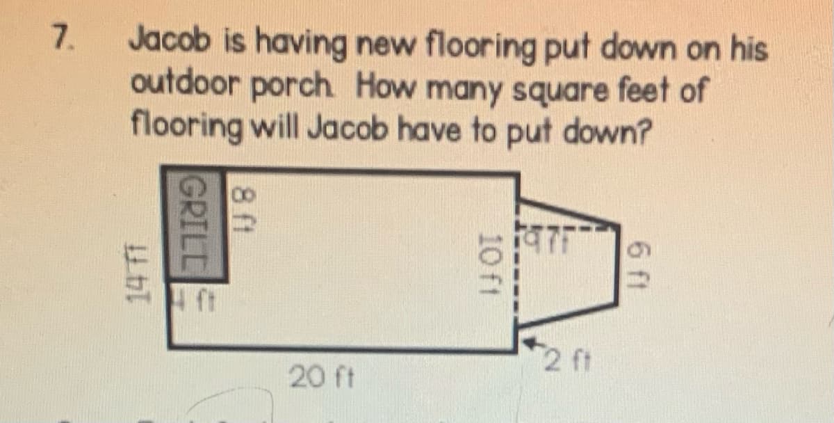 7.
Jacob is having new flooring put down on his
outdoor porch How many square feet of
flooring will Jacob have to put down?
2 ft
20 ft
6 ft
10 ft
8 ft
GRILL
