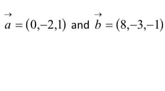 a = (0,-2,1) and b = (8,–3,–1)
