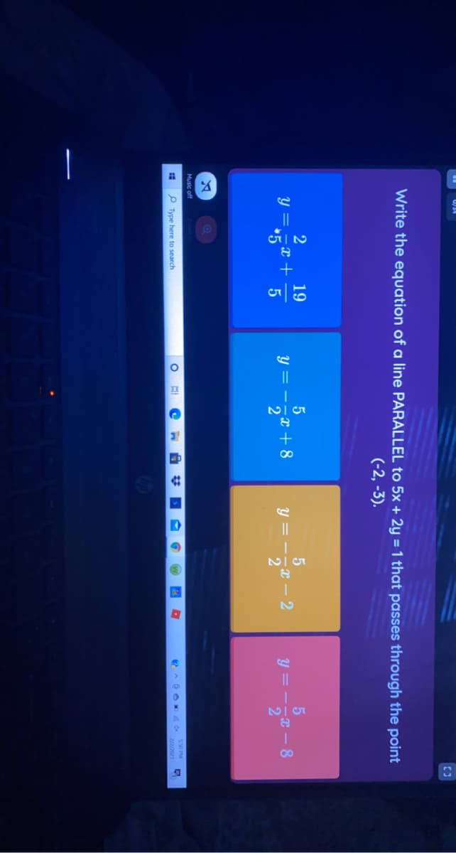 Write the equation of a line PARALLEL to 5x + 2y = 1 that passes through the point
(-2, -3).
19
y =-x +
5
= --x + 8
= -- I – 2
'일
Music off
P Type here to search
