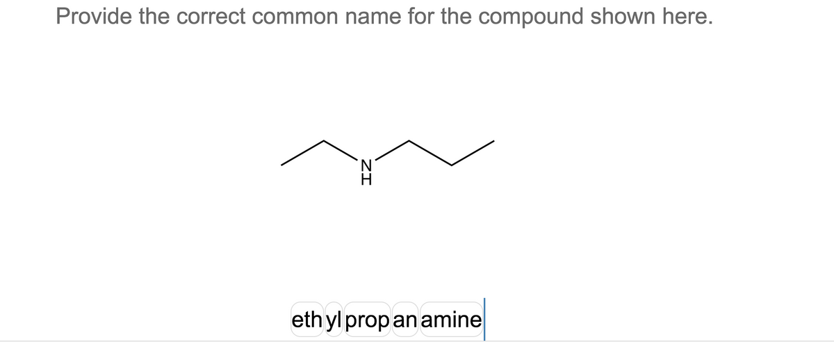 Provide the correct common name for the compound shown here.
ZI
ethyl prop an amine