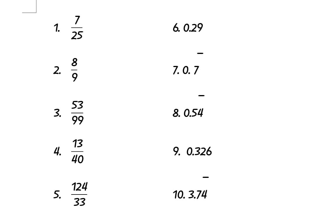 7
1.
25
6. 0.29
2. %
7. 0.7
53
3.
99
8. 0.54
13
4.
40
9. 0.326
124
5.
33
10. 3.74
7.
