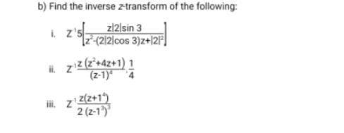 b) Find the inverse ztransform of the following:
i. z's
z|2/sin 3
12(212/cos 3)z+|2]
ii. zz(z+4z+1) 1
(z-1)4
i. z z(z+1)
2 (z-1)
