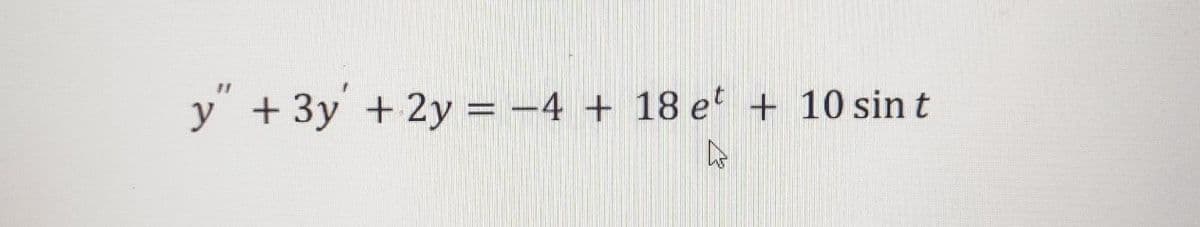 y + 3y +2y = –4 + 18 e' + 10 sin t
