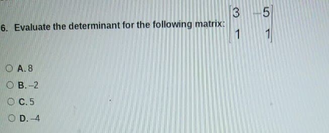 3-5
6. Evaluate the determinant for the following matrix:
1
OA.8
O B.-2
O C.5
OD.-4
7