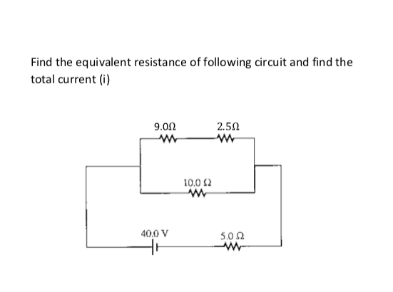 Find the equivalent resistance of following circuit and find the
total current (i)
2.5Ω
9.0Ω
www
40.0 V
10.0 (2
www
5.0 Ω
www