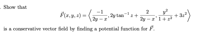 - Show that
-1
2y - x
is a conservative vector field by finding a potential function for F.
F(x, y, z) =
2 y²
-1
5²¹²= + 2y²= 2 ² 1 4 22 +32²)
z
, 2y tan