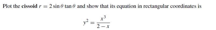 Plot the cissoidr 2 sin 0 tan 0 and show that its equation in rectangular coordinates is
x3
y2
2 - x
