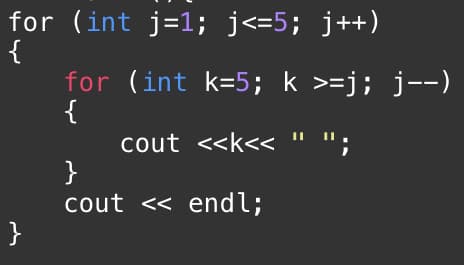 for (int j=1; j<=5; j++)
{
for (int k=5; k >=j; j--)
{
cout <<k<< " .
}
cout << endl;
}
cout
