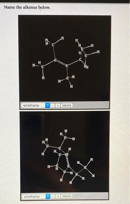 Name the alkenes below.
wireframe
labels
H.
H.
wireframe
labels
