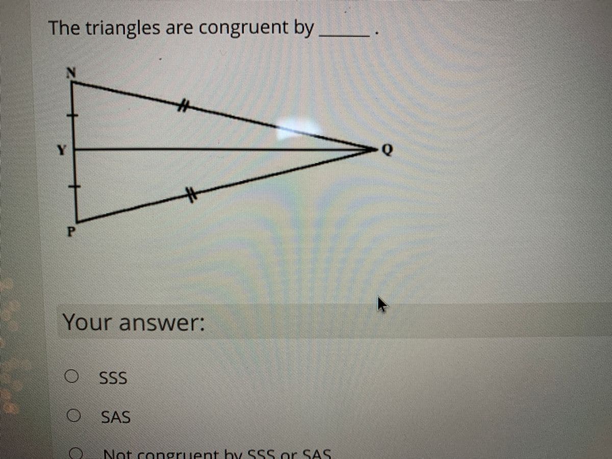 The triangles are congruent by
%23
Y.
Your answer:
SSS
SAS
Not congruent by SSS or SAS
P.
