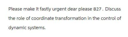 Please make it fastly urgent dear please 827. Discuss
the role of coordinate transformation in the control of
dynamic systems.